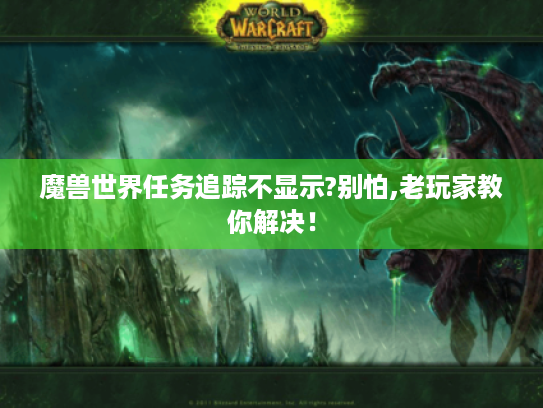 魔兽世界任务追踪不显示?别怕,老玩家教你解决！