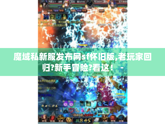 魔域私新服发布网sf怀旧版,老玩家回归?新手冒险?看这！ -