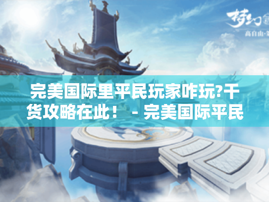 完美国际里平民玩家咋玩?干货攻略在此！ - 完美国际平民