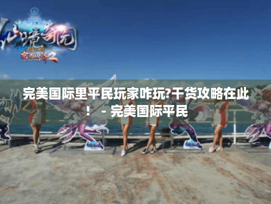 完美国际里平民玩家咋玩?干货攻略在此！ - 完美国际平民