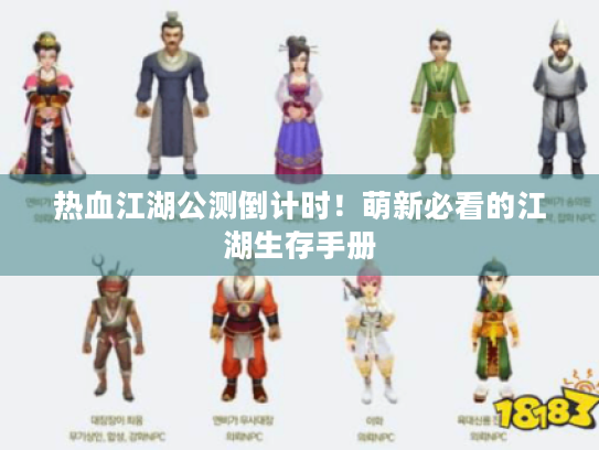 热血江湖公测倒计时！萌新必看的江湖生存手册