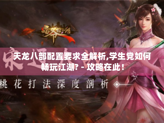 天龙八部配置要求全解析,学生党如何畅玩江湖? - 攻略在此！