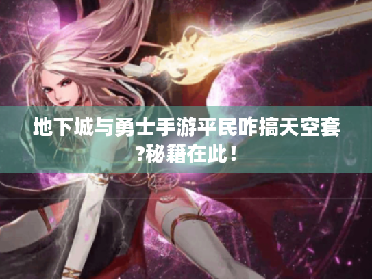 地下城与勇士手游平民咋搞天空套?秘籍在此！
