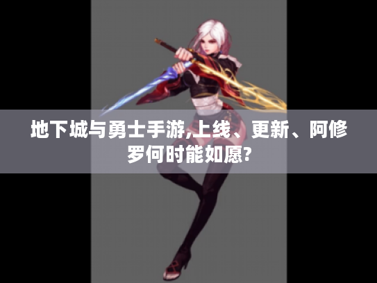 地下城与勇士手游,上线、更新、阿修罗何时能如愿?