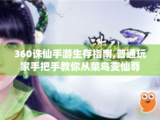 360诛仙手游生存指南,普通玩家手把手教你从菜鸟变仙尊