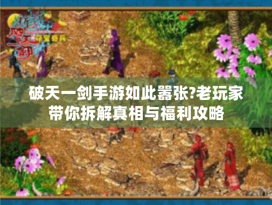 破天一剑手游如此嚣张?老玩家带你拆解真相与福利攻略