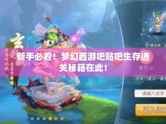 新手必看!梦幻西游吧贴吧生存通关秘籍在此! 新手必看!梦幻西游吧贴吧生存通关秘籍在此!