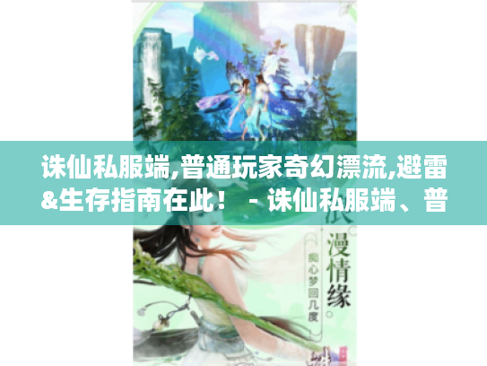 诛仙私服端,普通玩家奇幻漂流,避雷&生存指南在此！ - 诛仙私服端、普通玩家、奇幻漂流记、避雷手册、生存指南