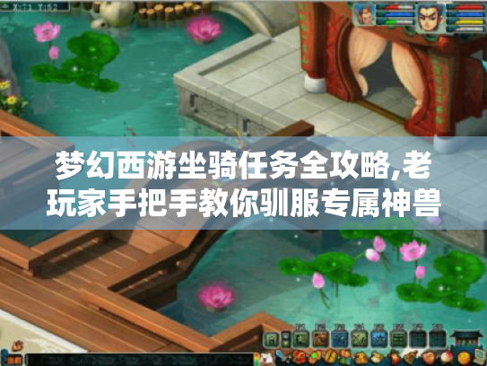 梦幻西游坐骑任务全攻略,老玩家手把手教你驯服专属神兽