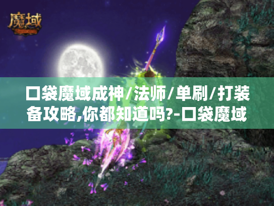 口袋魔域成神/法师/单刷/打装备攻略,你都知道吗?-口袋魔域