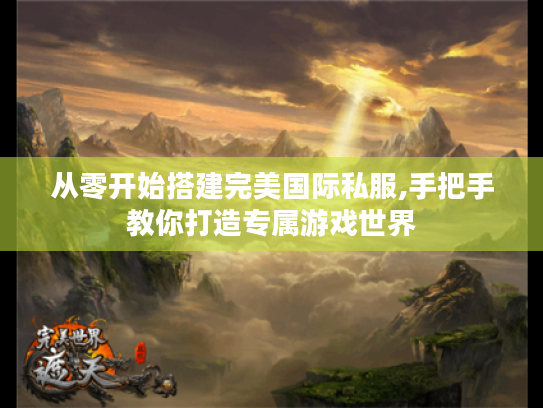 从零开始搭建完美国际私服,手把手教你打造专属游戏世界