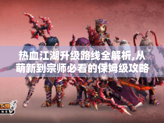 热血江湖升级路线全解析,从萌新到宗师必看的保姆级攻略