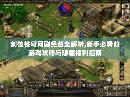 剑破苍穹网剧免费全解析,新手必看的游戏攻略与隐藏福利指南