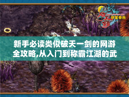 新手必读类似破天一剑的网游全攻略,从入门到称霸江湖的武林秘籍