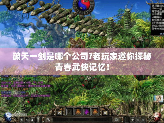 破天一剑是哪个公司?老玩家邀你探秘青春武侠记忆！