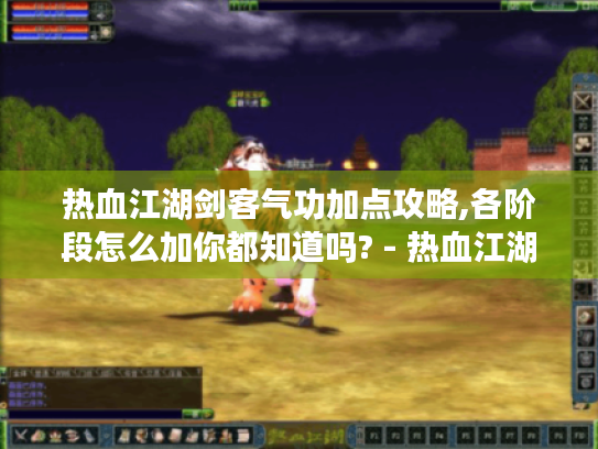 热血江湖剑客气功加点攻略,各阶段怎么加你都知道吗? - 热血江湖 热血江湖剑客气功加点攻略,各阶段怎么加你都知道吗? - 热血江湖