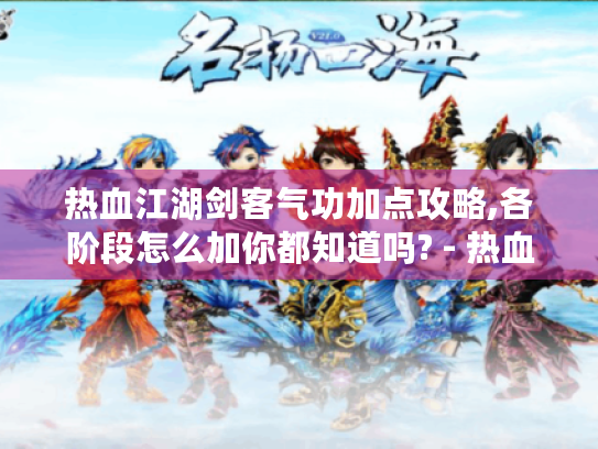 热血江湖剑客气功加点攻略,各阶段怎么加你都知道吗? - 热血江湖 热血江湖剑客气功加点攻略,各阶段怎么加你都知道吗? - 热血江湖