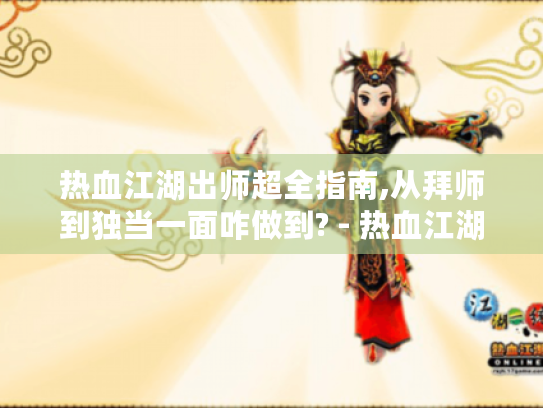 热血江湖出师超全指南,从拜师到独当一面咋做到? - 热血江湖 - 出师指南