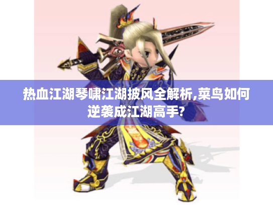 热血江湖琴啸江湖披风全解析,菜鸟如何逆袭成江湖高手?