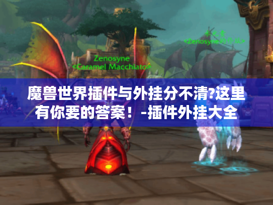 魔兽世界插件与外挂分不清?这里有你要的答案!-插件外挂大全 魔兽世界插件与外挂分不清?这里有你要的答案!-插件外挂大全