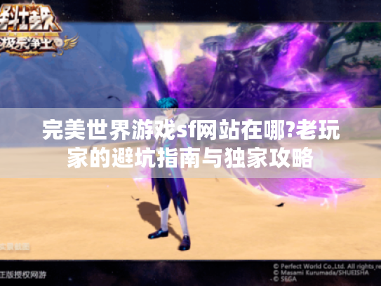 完美世界游戏sf网站在哪?老玩家的避坑指南与独家攻略