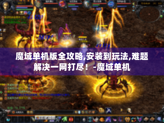 魔域单机版全攻略,安装到玩法,难题解决一网打尽！-魔域单机