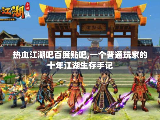 热血江湖吧百度贴吧,一个普通玩家的十年江湖生存手记