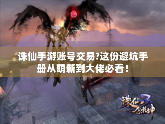 诛仙手游账号交易?这份避坑手册从萌新到大佬必看！
