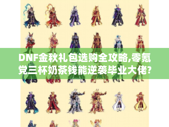 DNF金秋礼包选购全攻略,零氪党三杯奶茶钱能逆袭毕业大佬?