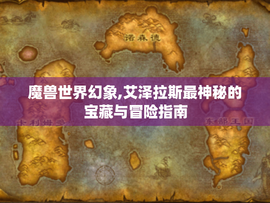 魔兽世界幻象,艾泽拉斯最神秘的宝藏与冒险指南