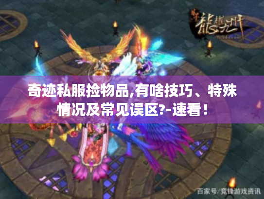 奇迹私服捡物品,有啥技巧、特殊情况及常见误区?-速看！