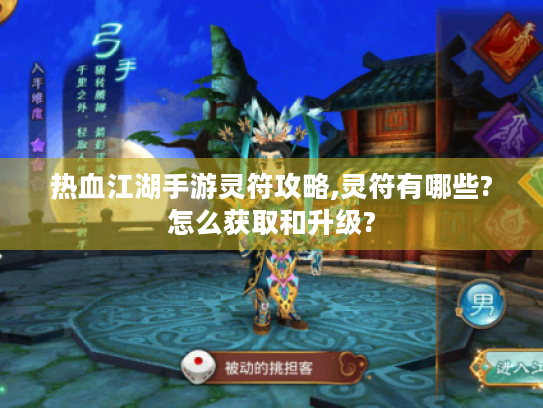 热血江湖手游灵符攻略,灵符有哪些?怎么获取和升级? 热血江湖手游灵符攻略,灵符有哪些?怎么获取和升级?