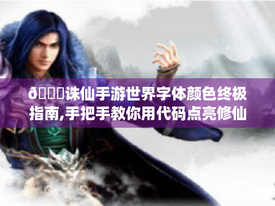 📖诛仙手游世界字体颜色终极指南,手把手教你用代码点亮修仙路