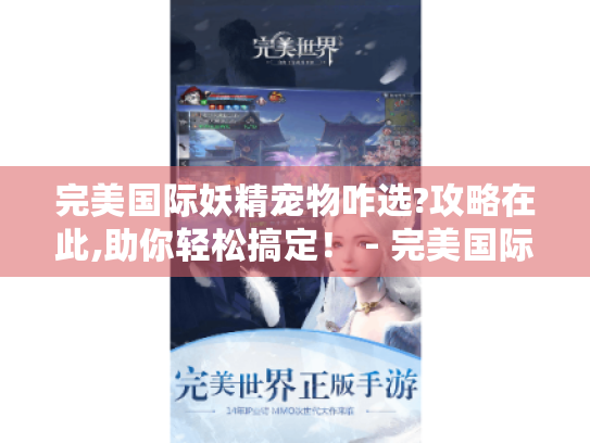 完美国际妖精宠物咋选?攻略在此,助你轻松搞定！ - 完美国际、妖精宠物