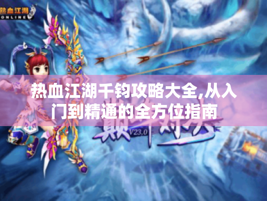 热血江湖千钧攻略大全,从入门到精通的全方位指南
