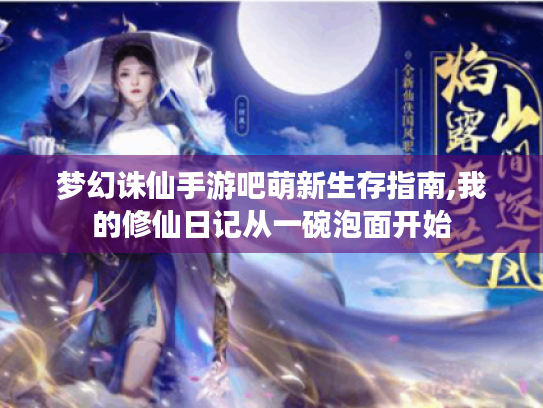 梦幻诛仙手游吧萌新生存指南,我的修仙日记从一碗泡面开始