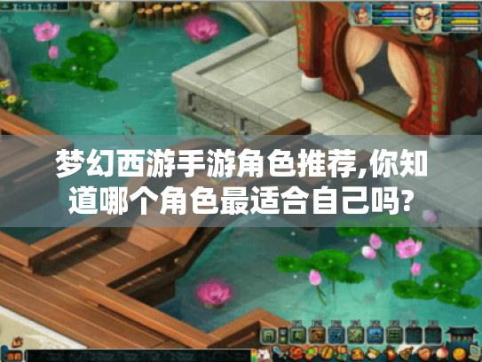 梦幻西游手游角色推荐,你知道哪个角色最适合自己吗? 梦幻西游手游角色推荐,你知道哪个角色最适合自己吗?