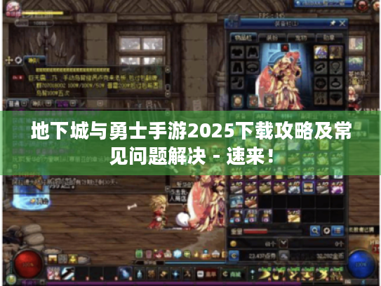 地下城与勇士手游2025下载攻略及常见问题解决 - 速来！