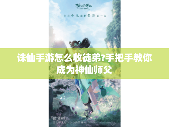 诛仙手游怎么收徒弟?手把手教你成为神仙师父