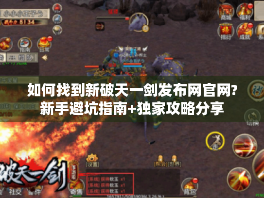 如何找到新破天一剑发布网官网?新手避坑指南+独家攻略分享