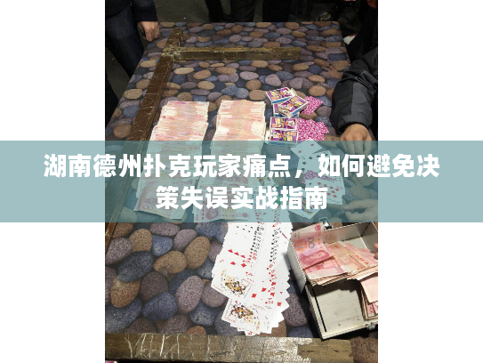 湖南德州扑克玩家痛点,如何避免决策失误实战指南 湖南德州扑克玩家痛点,如何避免决策失误实战指南