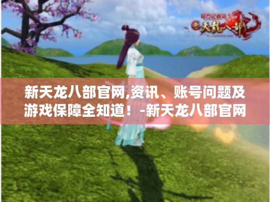 新天龙八部官网,资讯、账号问题及游戏保障全知道！-新天龙八部官网