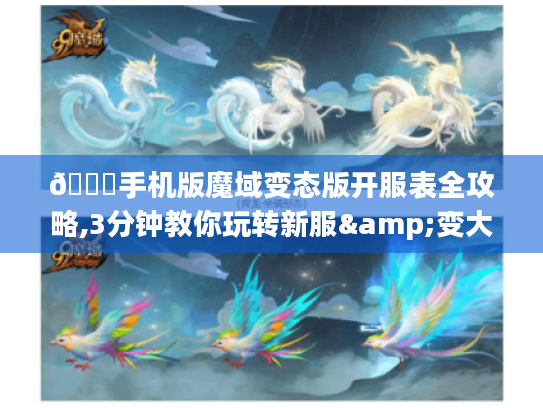 🌟手机版魔域变态版开服表全攻略,3分钟教你玩转新服&变大佬！🌟