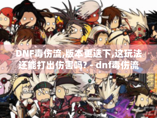 DNF毒伤流,版本更迭下,这玩法还能打出伤害吗? - dnf毒伤流 DNF毒伤流,版本更迭下,这玩法还能打出伤害吗? - dnf毒伤流
