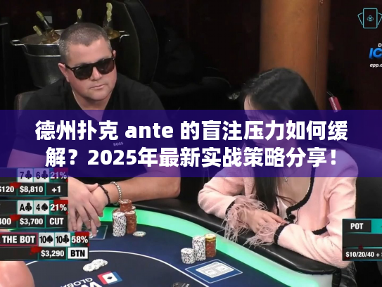 德州扑克 ante 的盲注压力如何缓解？2025年最新实战策略分享！