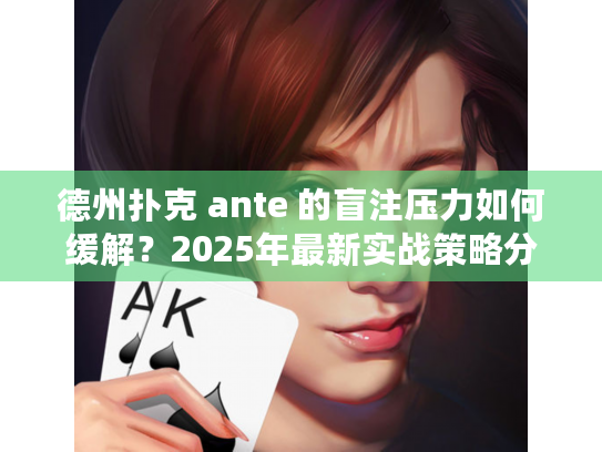 德州扑克 ante 的盲注压力如何缓解？2025年最新实战策略分享！
