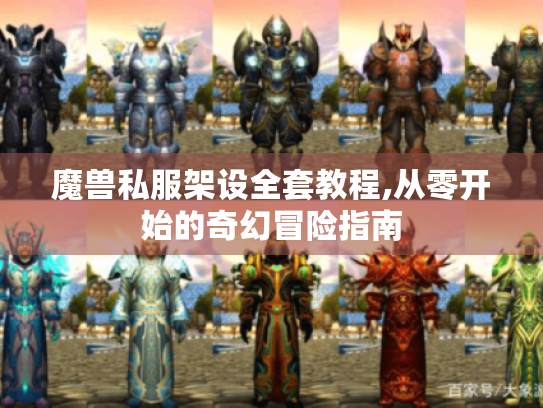 魔兽私服架设全套教程,从零开始的奇幻冒险指南