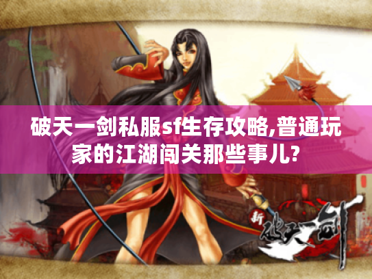 破天一剑私服sf生存攻略,普通玩家的江湖闯关那些事儿?
