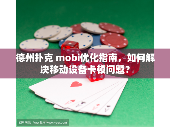 德州扑克 mobi优化指南，如何解决移动设备卡顿问题？