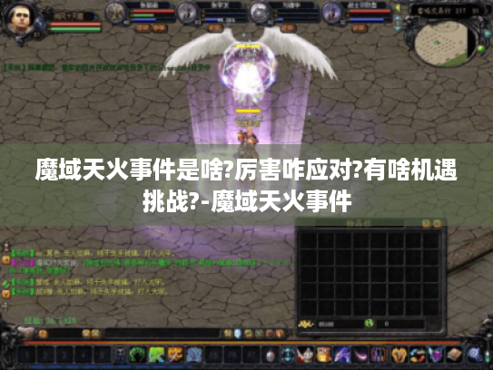 魔域天火事件是啥?厉害咋应对?有啥机遇挑战?-魔域天火事件